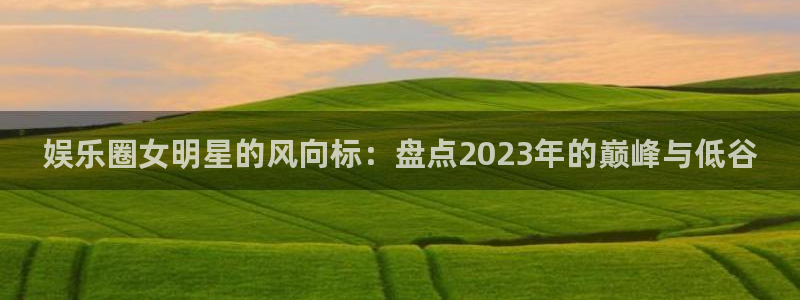 摩根娱乐：娱乐圈女明星的风向标：盘点2023年的巅峰与低谷