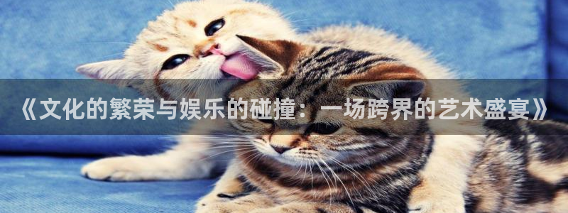 摩根娱乐：《文化的繁荣与娱乐的碰撞：一场跨界的艺术盛宴》