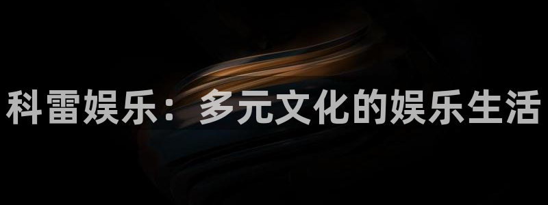 摩根娱乐：科雷娱乐：多元文化的娱乐生活