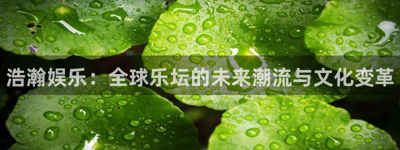 摩根娱乐：浩瀚娱乐：全球乐坛的未来潮流与文化变革