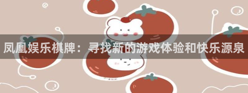 摩根娱乐：凤凰娱乐棋牌：寻找新的游戏体验和快乐源泉