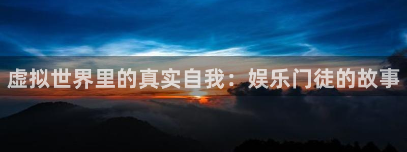 摩根娱乐：虚拟世界里的真实自我：娱乐门徒的故事