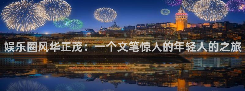 摩根娱乐：娱乐圈风华正茂：一个文笔惊人的年轻人的之旅