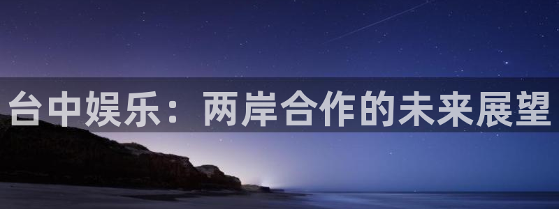 摩根娱乐：台中娱乐：两岸合作的未来展望